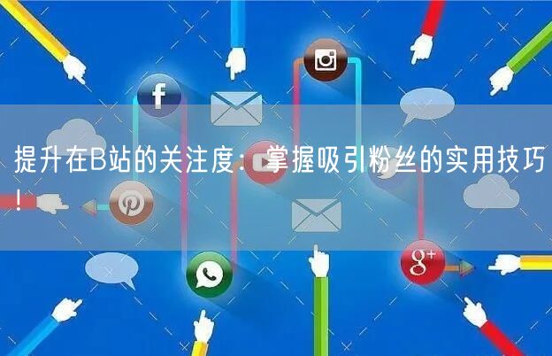 提升在B站的关注度：掌握吸引粉丝的实用技巧！