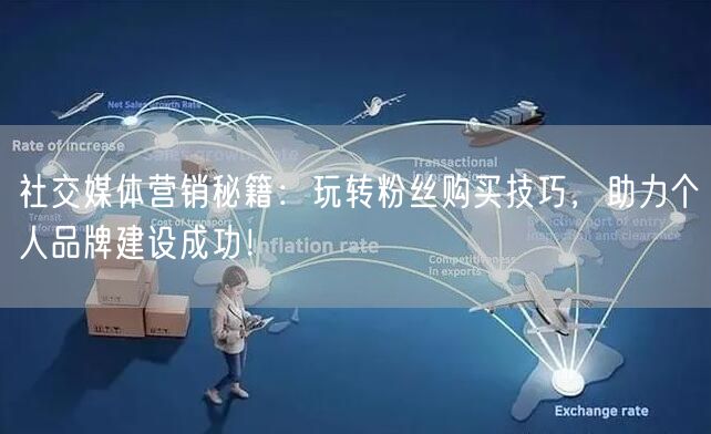 社交媒体营销秘籍：玩转粉丝购买技巧，助力个人品牌建设成功！