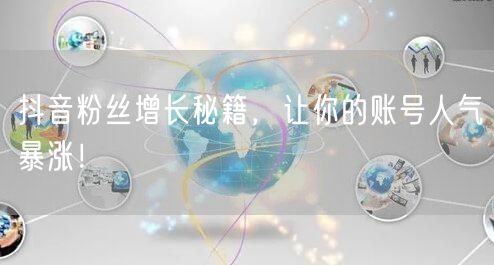 抖音粉丝增长秘籍，让你的账号人气暴涨！