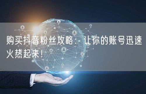 购买抖音粉丝攻略：让你的账号迅速火热起来！