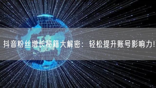 抖音粉丝增长秘籍大解密：轻松提升账号影响力！
