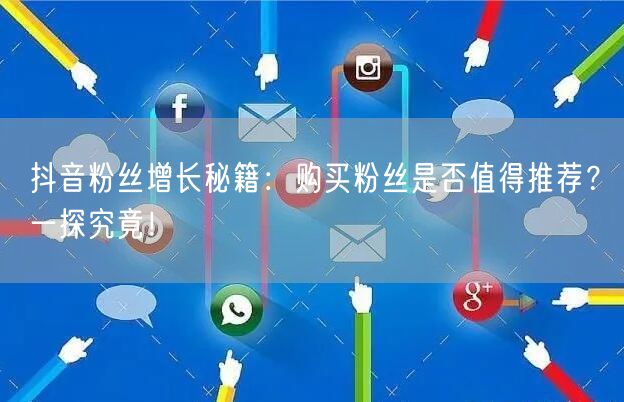 抖音粉丝增长秘籍：购买粉丝是否值得推荐？一探究竟！