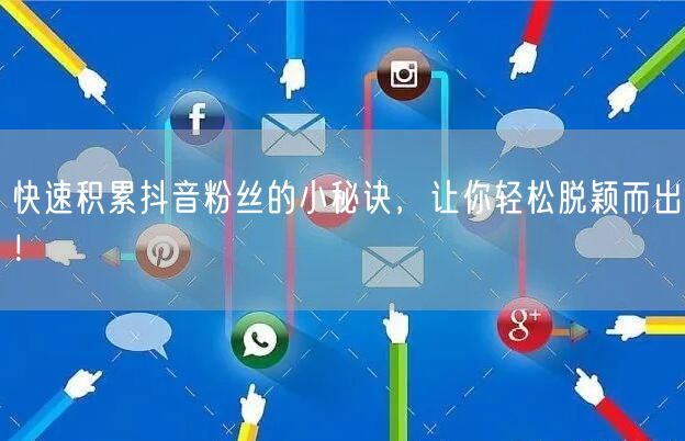 快速积累抖音粉丝的小秘诀，让你轻松脱颖而出！