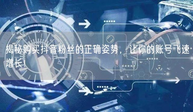 揭秘购买抖音粉丝的正确姿势，让你的账号飞速增长！