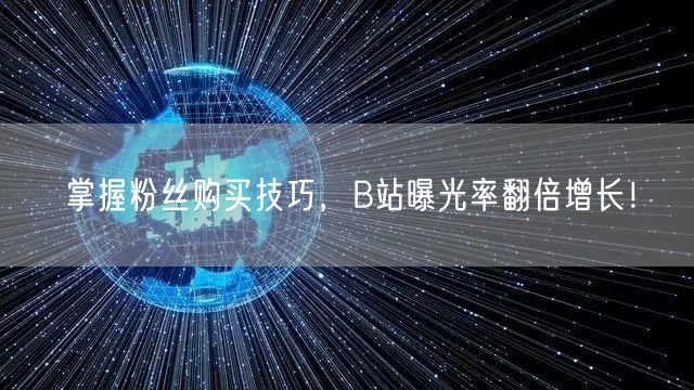 掌握粉丝购买技巧，B站曝光率翻倍增长！