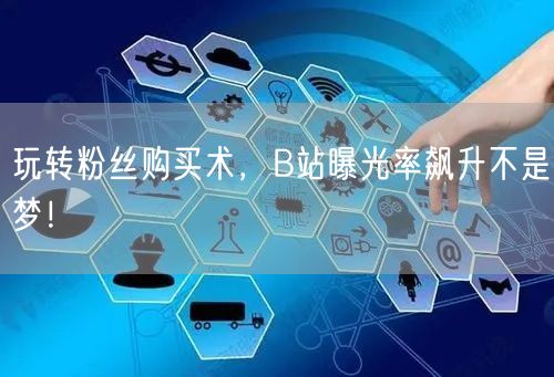 玩转粉丝购买术，B站曝光率飙升不是梦！