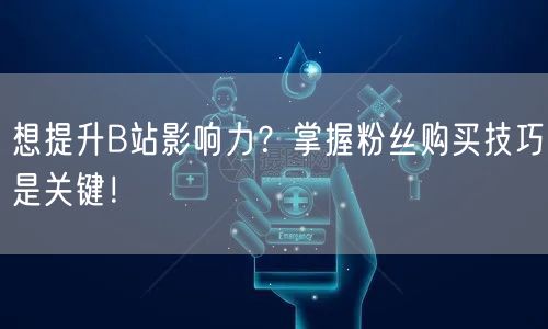 想提升B站影响力？掌握粉丝购买技巧是关键！