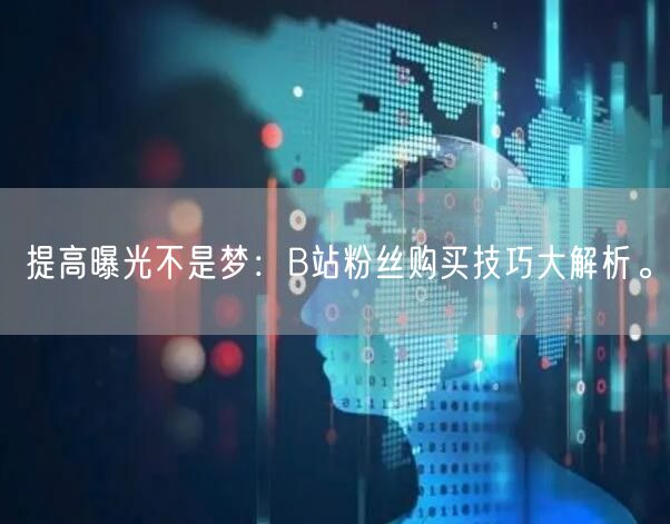 提高曝光不是梦：B站粉丝购买技巧大解析。