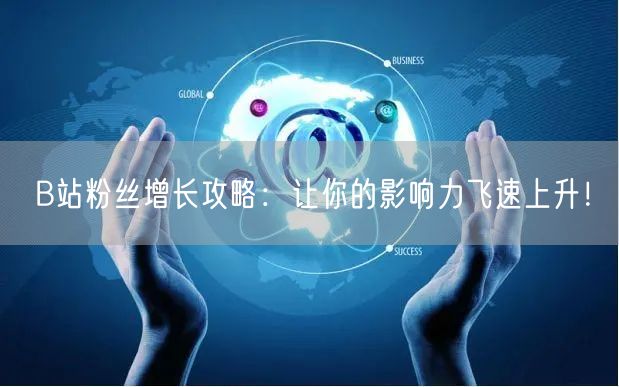 B站粉丝增长攻略：让你的影响力飞速上升！