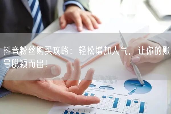 抖音粉丝购买攻略：轻松增加人气，让你的账号脱颖而出！