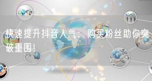 快速提升抖音人气：购买粉丝助你突破重围！