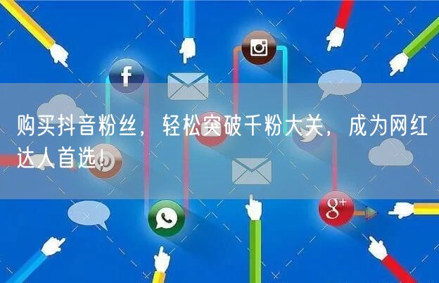 购买抖音粉丝，轻松突破千粉大关，成为网红达人首选！