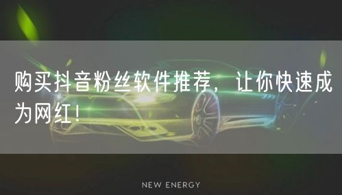 购买抖音粉丝软件推荐，让你快速成为网红！