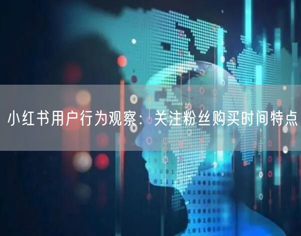小红书用户行为观察：关注粉丝购买时间特点