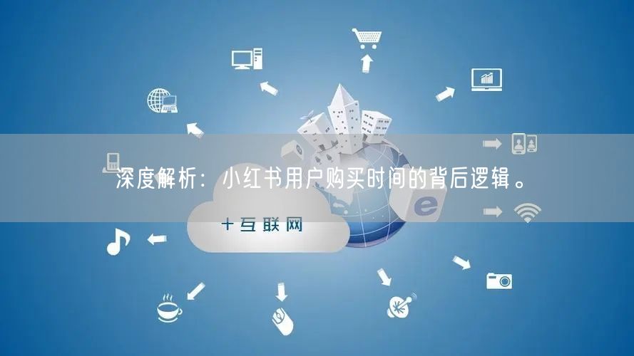 深度解析：小红书用户购买时间的背后逻辑。