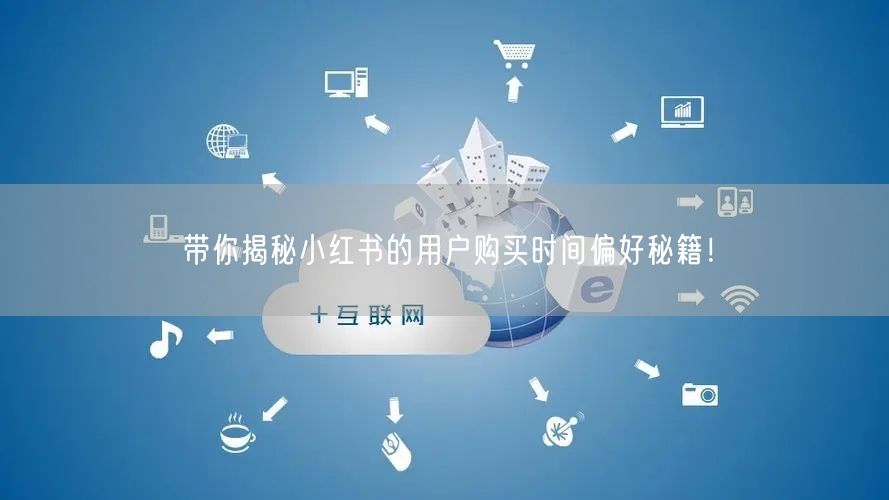 带你揭秘小红书的用户购买时间偏好秘籍！