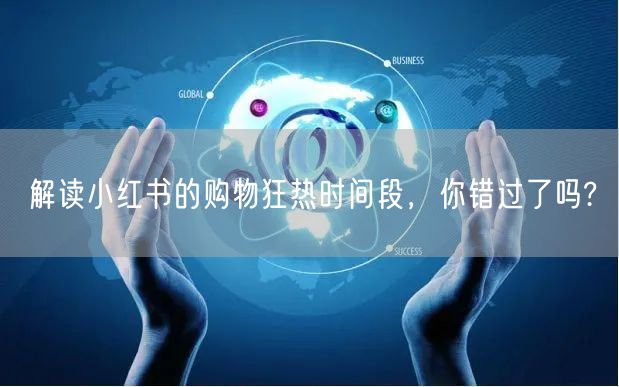解读小红书的购物狂热时间段，你错过了吗?