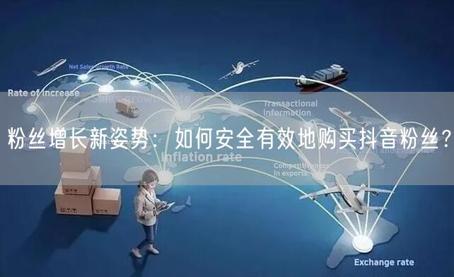 粉丝增长新姿势：如何安全有效地购买抖音粉丝？