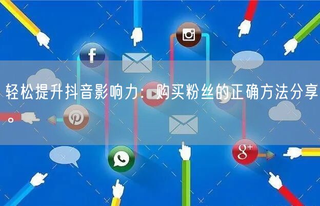 轻松提升抖音影响力：购买粉丝的正确方法分享。