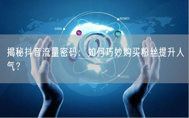 揭秘抖音流量密码：如何巧妙购买粉丝提升人气？