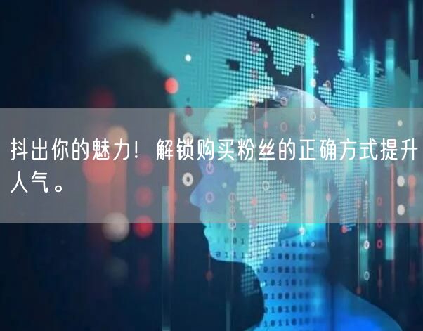 抖出你的魅力！解锁购买粉丝的正确方式提升人气。