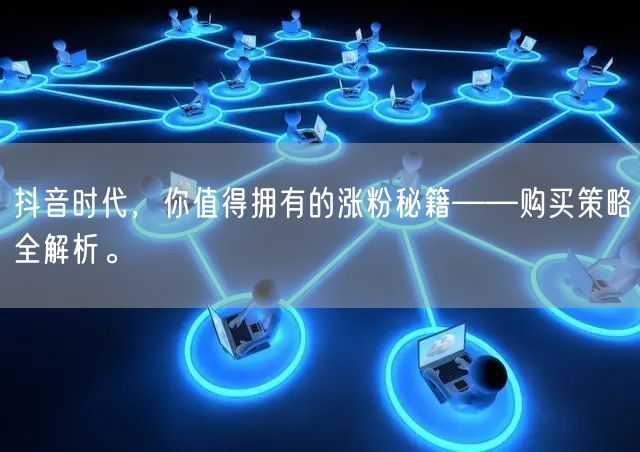 抖音时代，你值得拥有的涨粉秘籍——购买策略全解析。