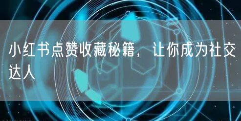 小红书点赞收藏秘籍，让你成为社交达人