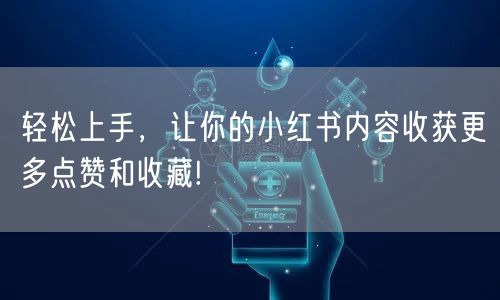 轻松上手，让你的小红书内容收获更多点赞和收藏!