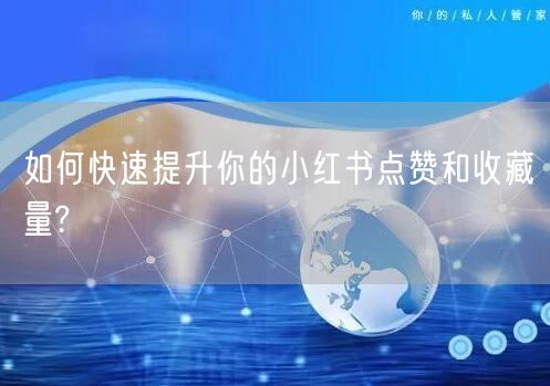 如何快速提升你的小红书点赞和收藏量?