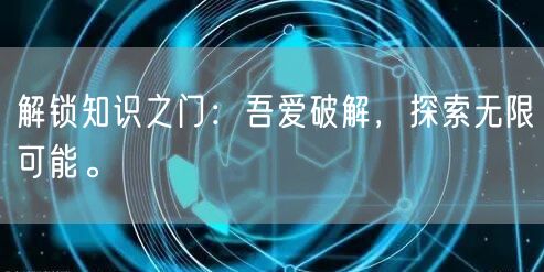 解锁知识之门：吾爱破解，探索无限可能。