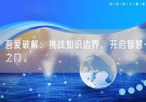 吾爱破解：挑战知识边界，开启智慧之门。
