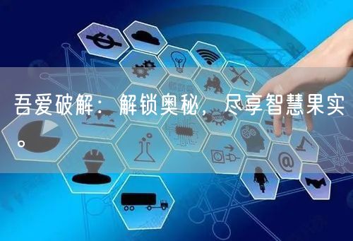 吾爱破解：解锁奥秘，尽享智慧果实。