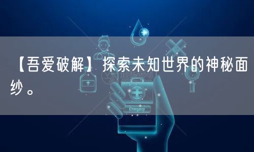 【吾爱破解】探索未知世界的神秘面纱。