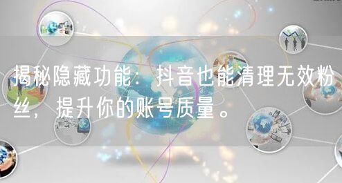 揭秘隐藏功能：抖音也能清理无效粉丝，提升你的账号质量。