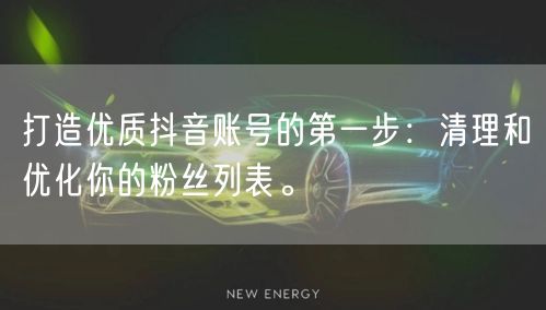 打造优质抖音账号的第一步：清理和优化你的粉丝列表。