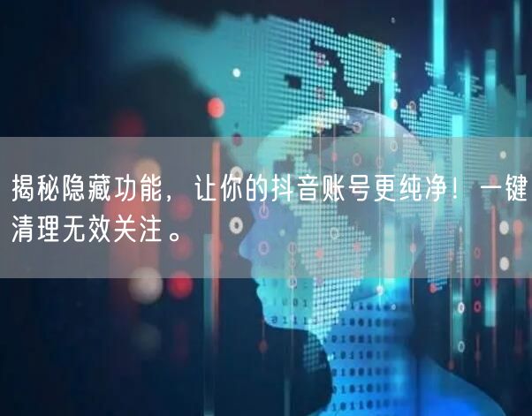 揭秘隐藏功能，让你的抖音账号更纯净！一键清理无效关注。