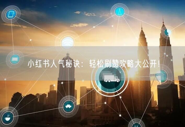 小红书人气秘诀：轻松刷赞攻略大公开！