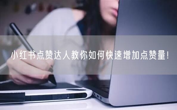 小红书点赞达人教你如何快速增加点赞量！