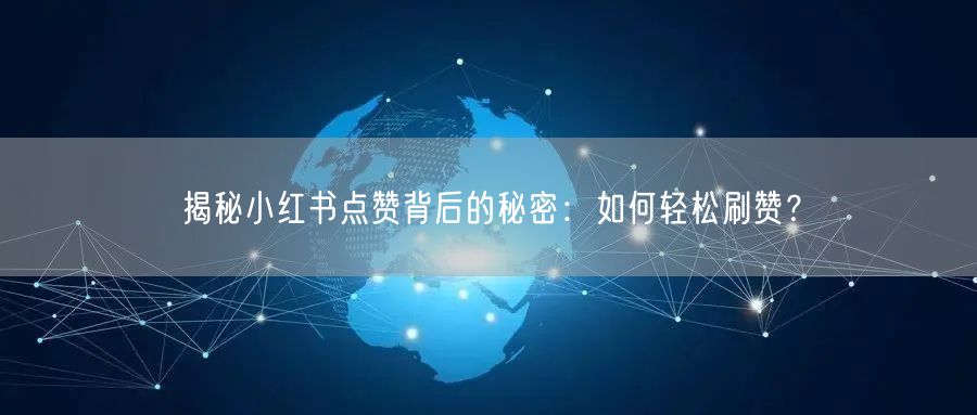 揭秘小红书点赞背后的秘密：如何轻松刷赞？