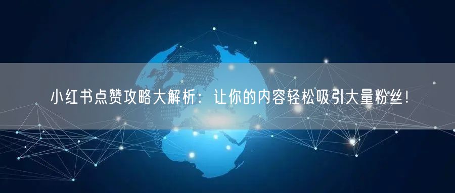 小红书点赞攻略大解析：让你的内容轻松吸引大量粉丝！