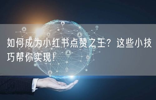 如何成为小红书点赞之王？这些小技巧帮你实现！