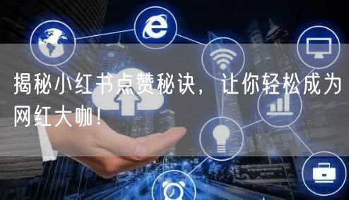 揭秘小红书点赞秘诀，让你轻松成为网红大咖！