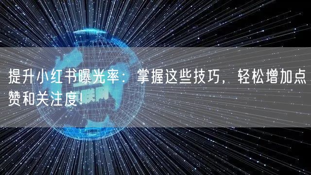 提升小红书曝光率：掌握这些技巧，轻松增加点赞和关注度！