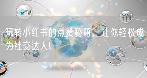 玩转小红书的点赞秘籍，让你轻松成为社交达人!