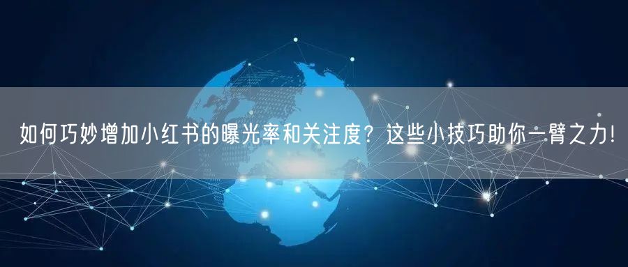 如何巧妙增加小红书的曝光率和关注度？这些小技巧助你一臂之力！