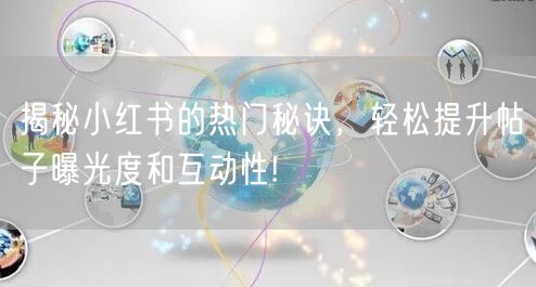 揭秘小红书的热门秘诀，轻松提升帖子曝光度和互动性!