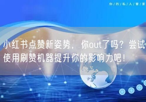 小红书点赞新姿势，你out了吗？尝试使用刷赞机器提升你的影响力吧！