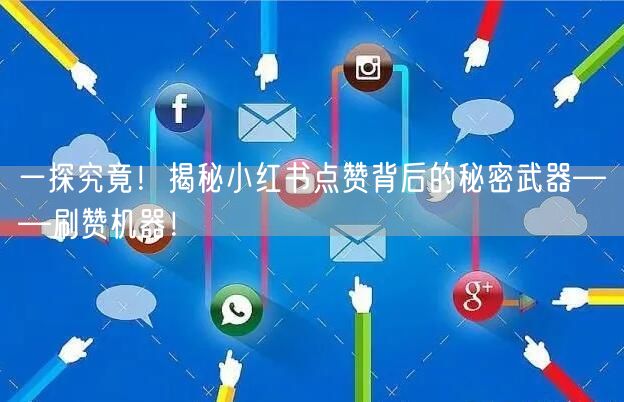 一探究竟！揭秘小红书点赞背后的秘密武器——刷赞机器！
