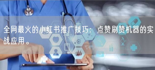 全网最火的小红书推广技巧：点赞刷赞机器的实战应用。