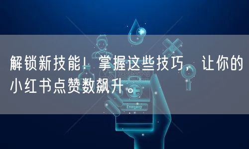 解锁新技能！掌握这些技巧，让你的小红书点赞数飙升。